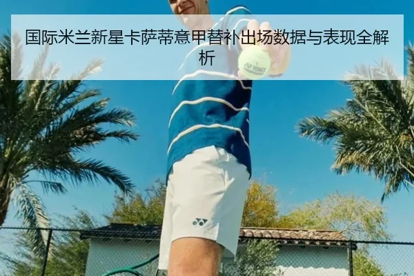 国际米兰新星卡萨蒂意甲替补出场数据与表现全解析